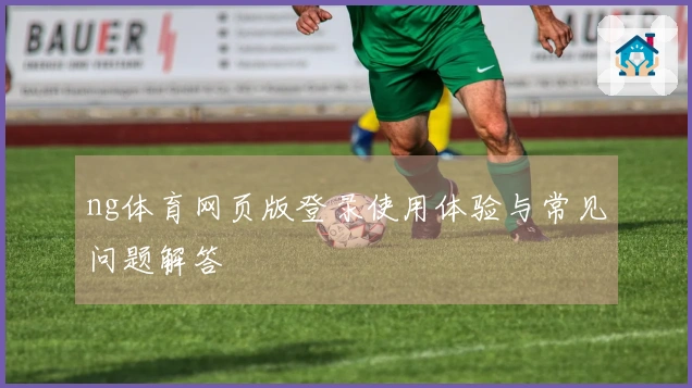 ng体育网页版登录使用体验与常见问题解答