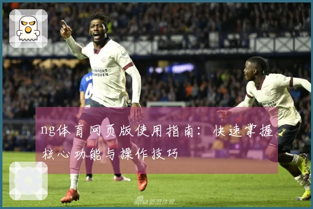 ng体育网页版使用指南：快速掌握核心功能与操作技巧