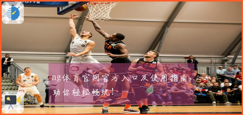 ng体育官网官方入口及使用指南,助你轻松畅玩!