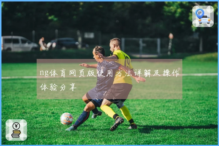 ng体育网页版使用方法详解及操作体验分享