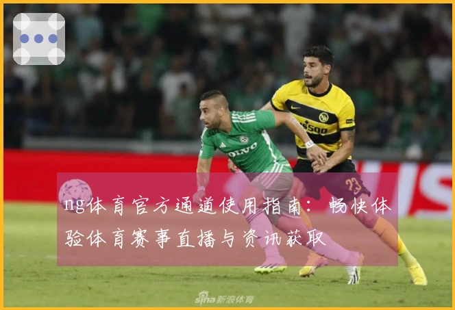 ng体育官方通道使用指南：畅快体验体育赛事直播与资讯获取
