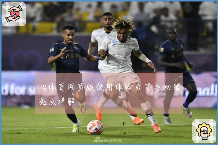 ng体育网页版使用体验分享与功能亮点详解