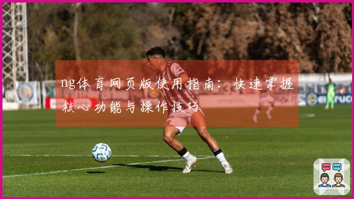ng体育网页版使用指南：快速掌握核心功能与操作技巧