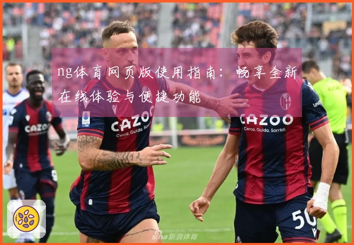 ng体育网页版使用指南：畅享全新在线体验与便捷功能