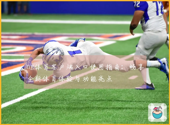 ng体育客户端入口使用指南：畅享全新体育体验与功能亮点