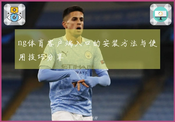ng体育客户端入口的安装方法与使用技巧分享