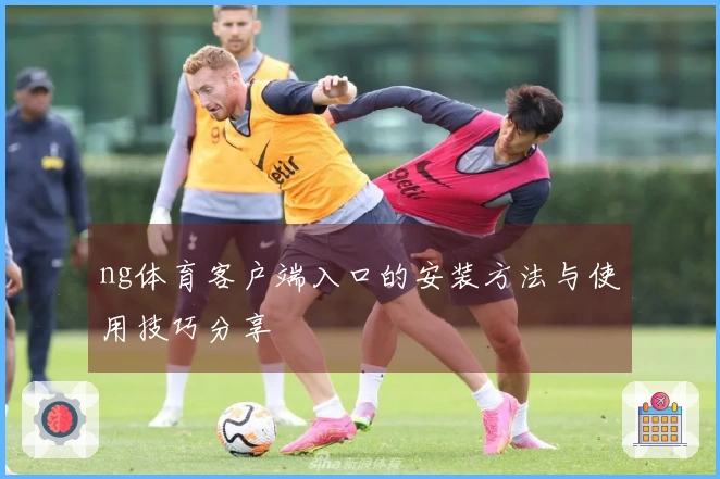 ng体育客户端入口的安装方法与使用技巧分享