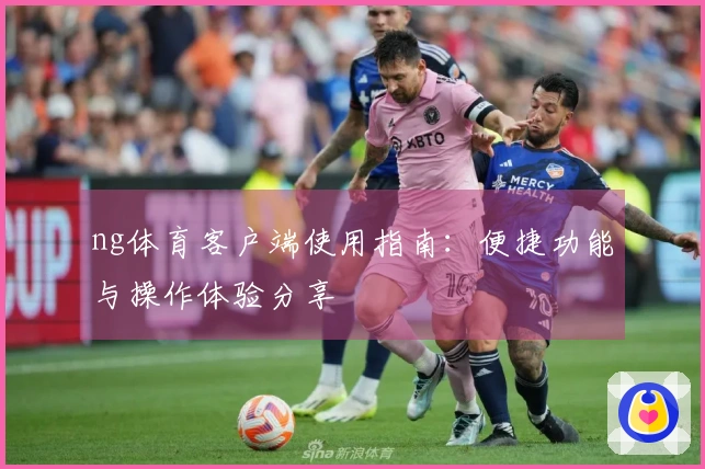 ng体育客户端使用指南：便捷功能与操作体验分享