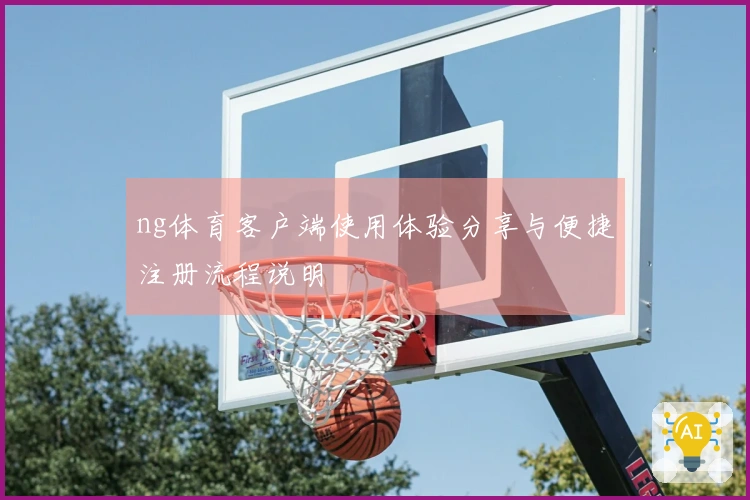 ng体育客户端使用体验分享与便捷注册流程说明